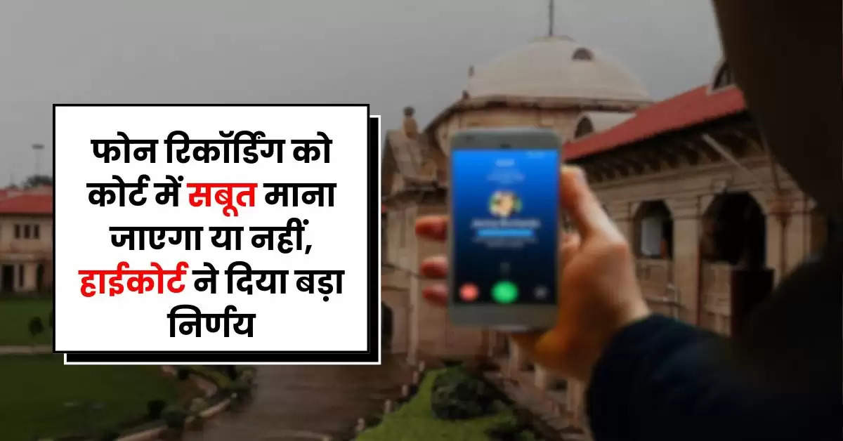 High Court : फोन रिकॉर्डिंग को कोर्ट में सबूत माना जाएगा या नहीं, हाईकोर्ट ने दिया बड़ा निर्णय