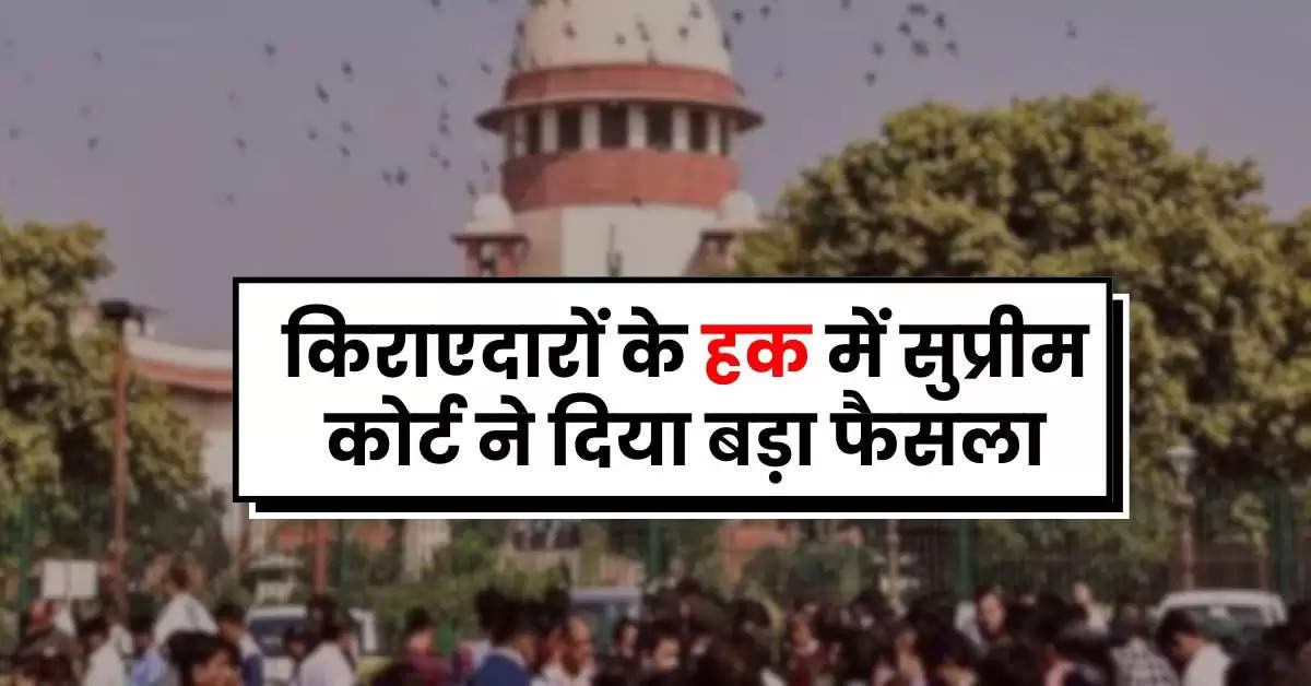 Supreme Court Decision : किराएदारों के हक में सुप्रीम कोर्ट ने दिया बड़ा फैसला, अब किराए की नो टेंशन