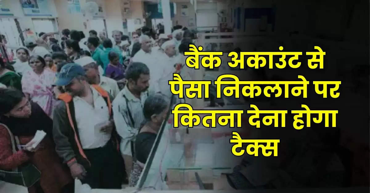 Income Tax : बैंक अकाउंट से पैसा निकलाने पर कितना देना होगा टैक्स, जानिये इनकम टैक्स के नियम