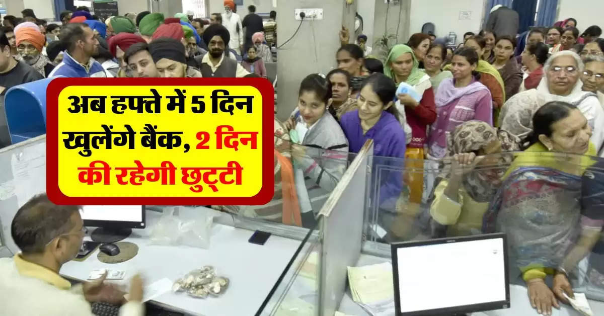 Bank 5 Days Working : अब हफ्ते में 5 दिन खुलेंगे बैंक, 2 दिन की रहेगी छुट्‌टी, जानिये बैंकों का नया टाइम टेबल!