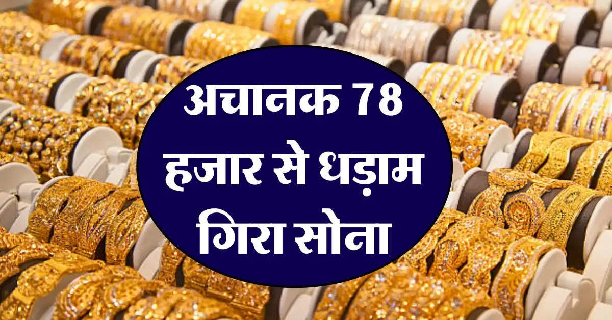 Gold Silver Rate : अचानक 78 हजार से धड़ाम गिरा सोना, जानिये 18, 22 और 24 कैरेट का ताजा रेट 