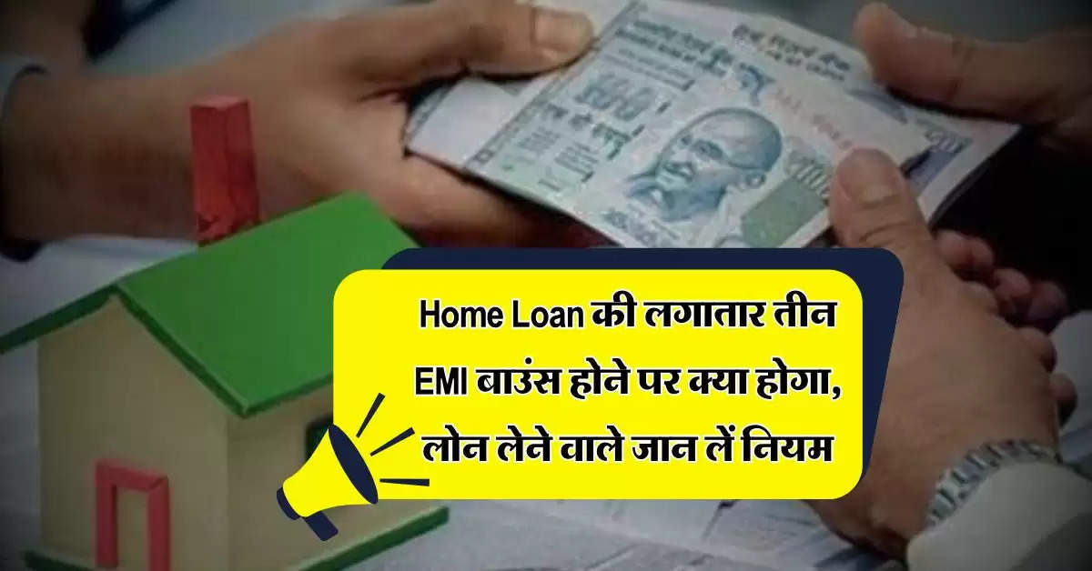 Home Loan की लगातार तीन EMI बाउंस होने पर क्या होगा, लोन लेने वाले जान लें नियम