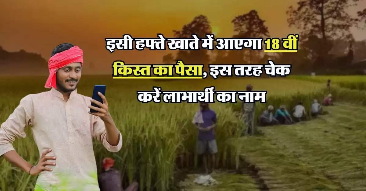 PM Kisan Yojana: इसी हफ्ते खाते में आएगा 18 वीं किस्त का पैसा, इस तरह चेक करें लाभार्थी का नाम