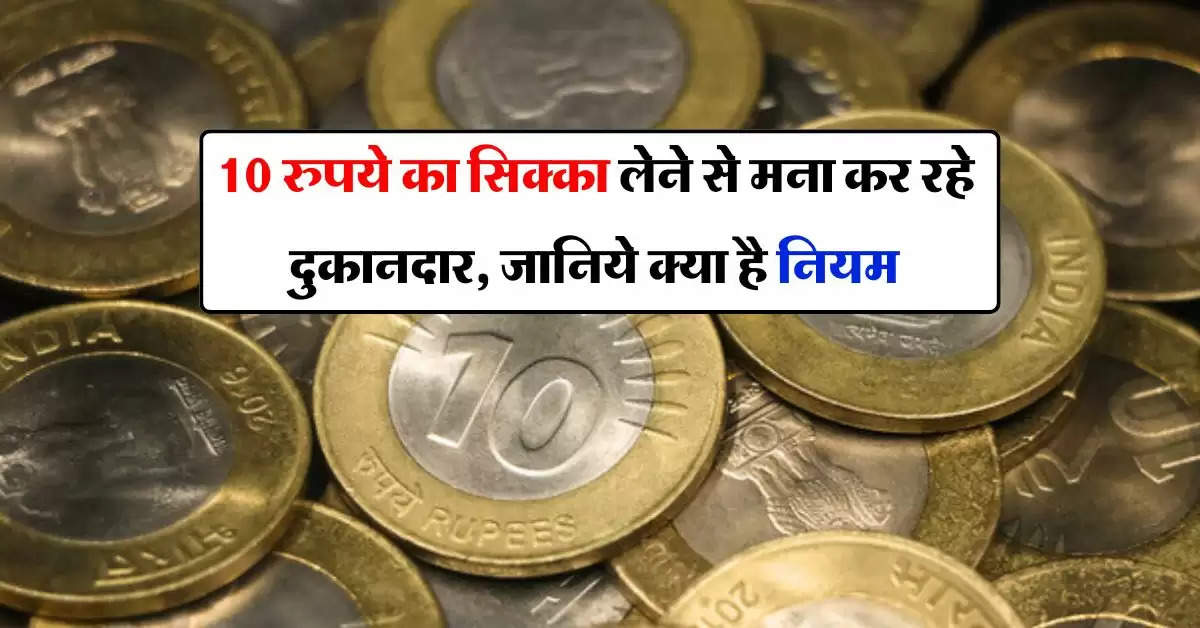 indian currency : 10 रुपये का सिक्का लेने से मना कर रहे दुकानदार, जानिये क्या है नियम