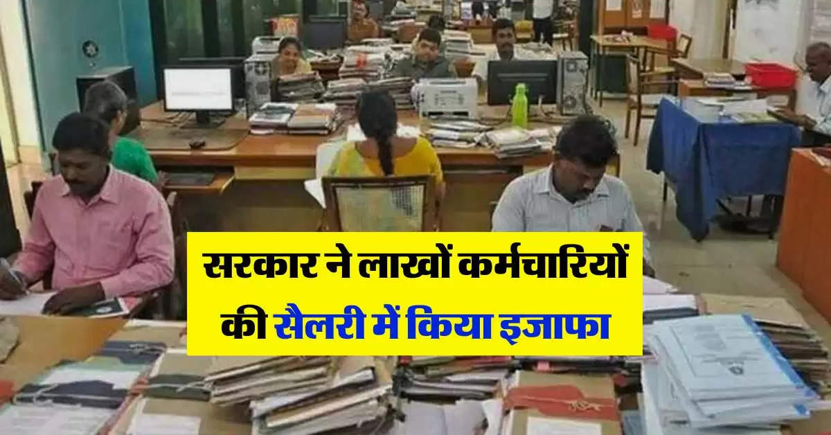 Salary Hike : सरकार ने लाखों कर्मचारियों की सैलरी में किया इजाफा, इस दिन खाते में आएगा पैसा 