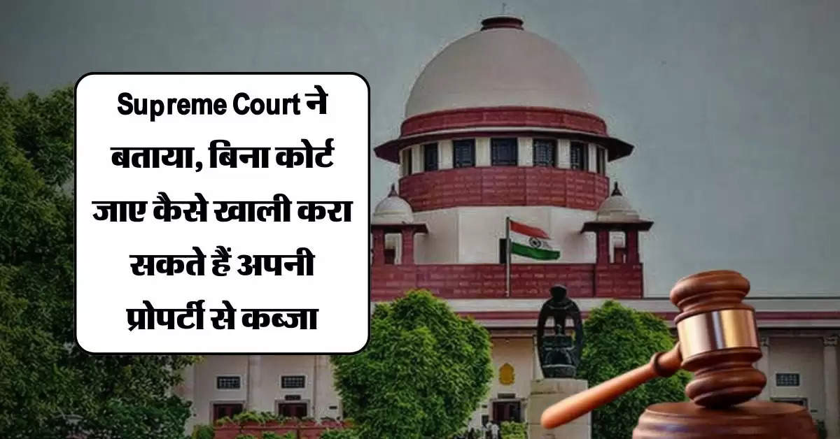 Supreme Court ने बताया, बिना कोर्ट जाए कैसे खाली करा सकते हैं अपनी प्रोपर्टी से कब्जा