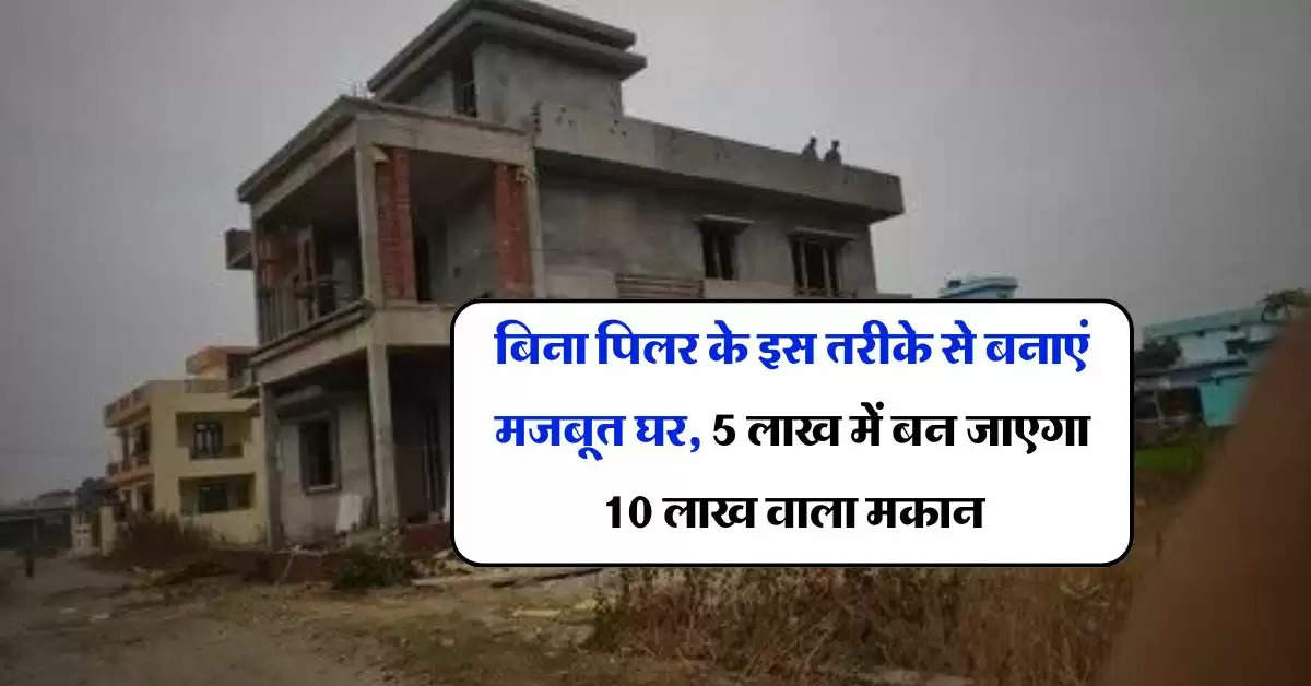 House Construction Cost : बिना पिलर के इस तरीके से बनाएं मजबूत घर, 5 लाख में बन जाएगा 10 लाख वाला मकान