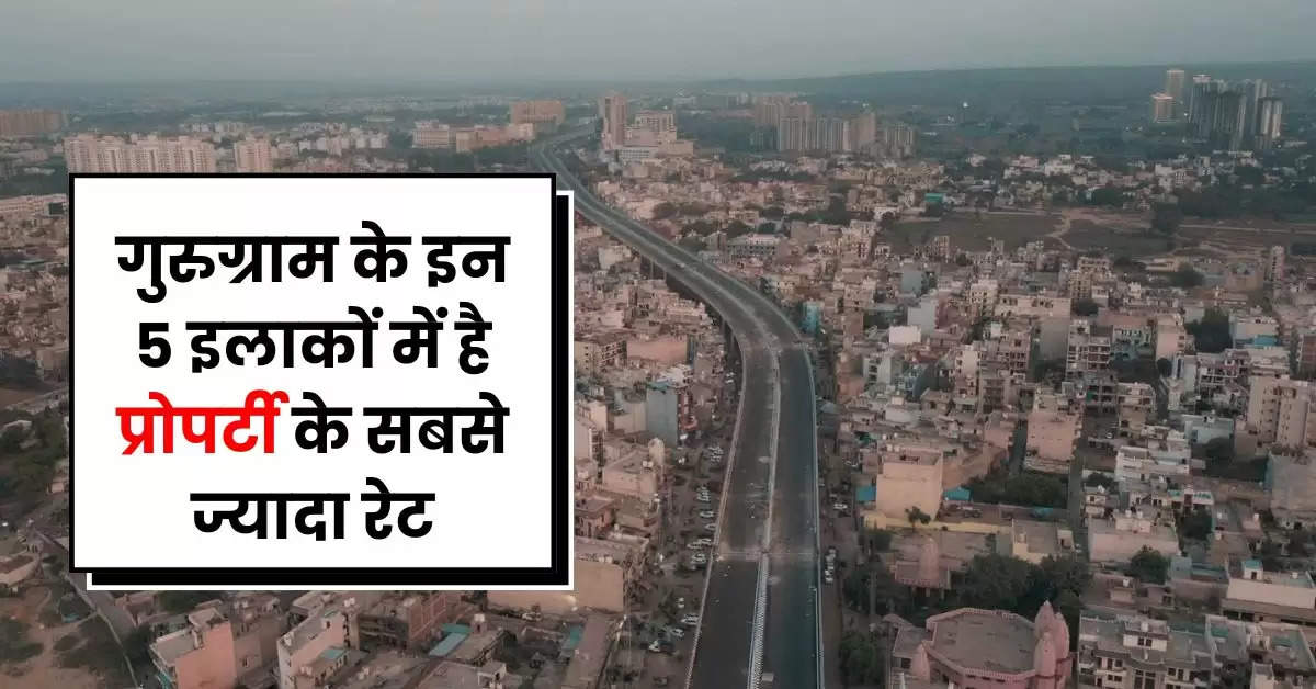 Property Rates : गुरुग्राम के इन 5 इलाकों में है प्रोपर्टी के सबसे ज्यादा रेट, यहां घर खरीदने में बड़े बड़ों के छूट जाते हैं पसीने