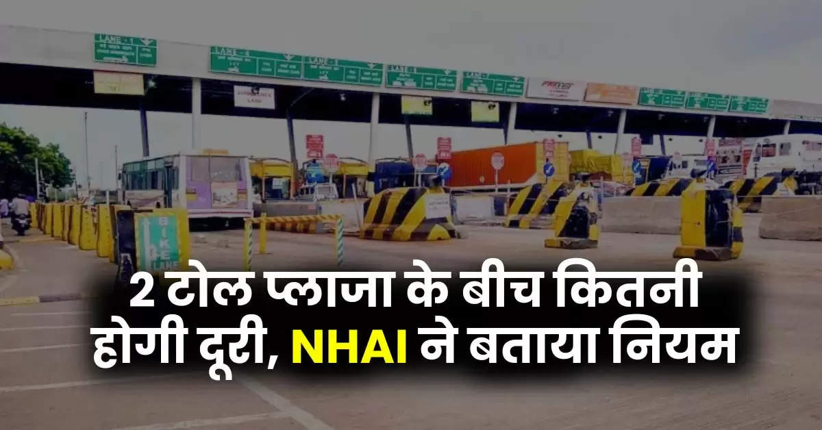 Toll Plaza Rules : 2 टोल प्लाजा के बीच कितनी होगी दूरी, NHAI ने बताया नियम