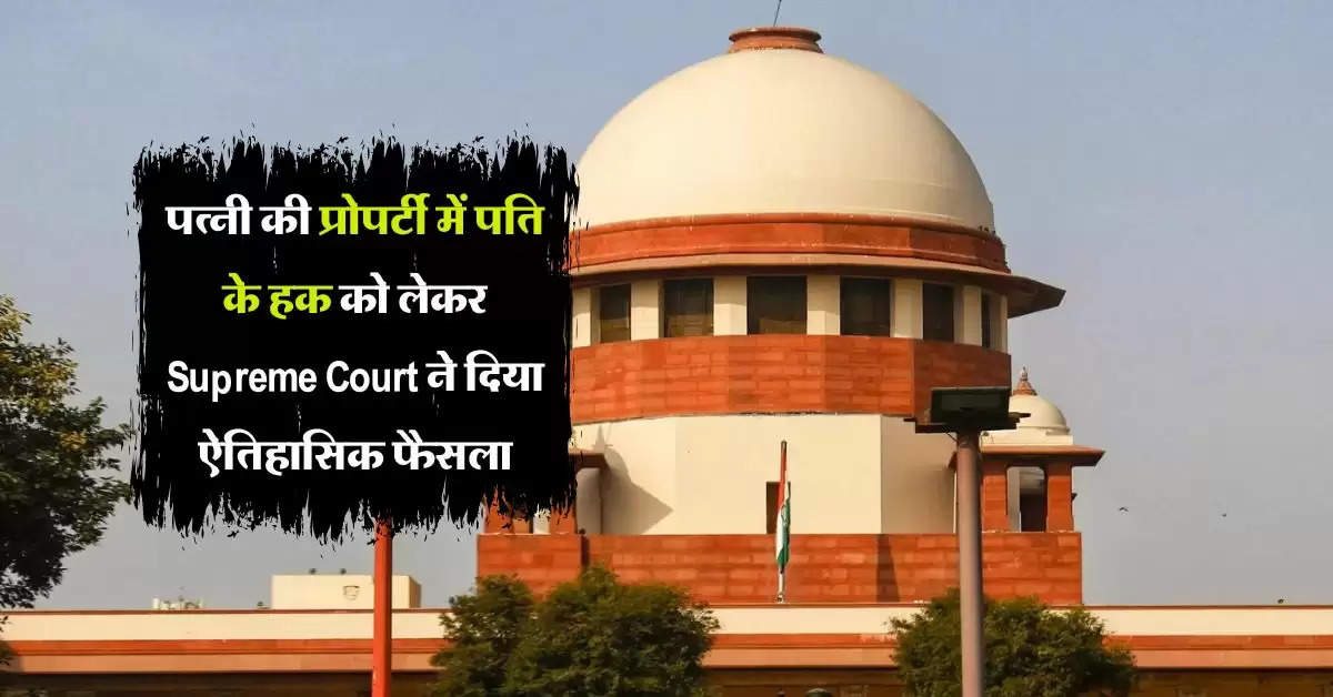 पत्नी की प्रोपर्टी में पति के हक को लेकर Supreme Court ने दिया ऐतिहासिक फैसला