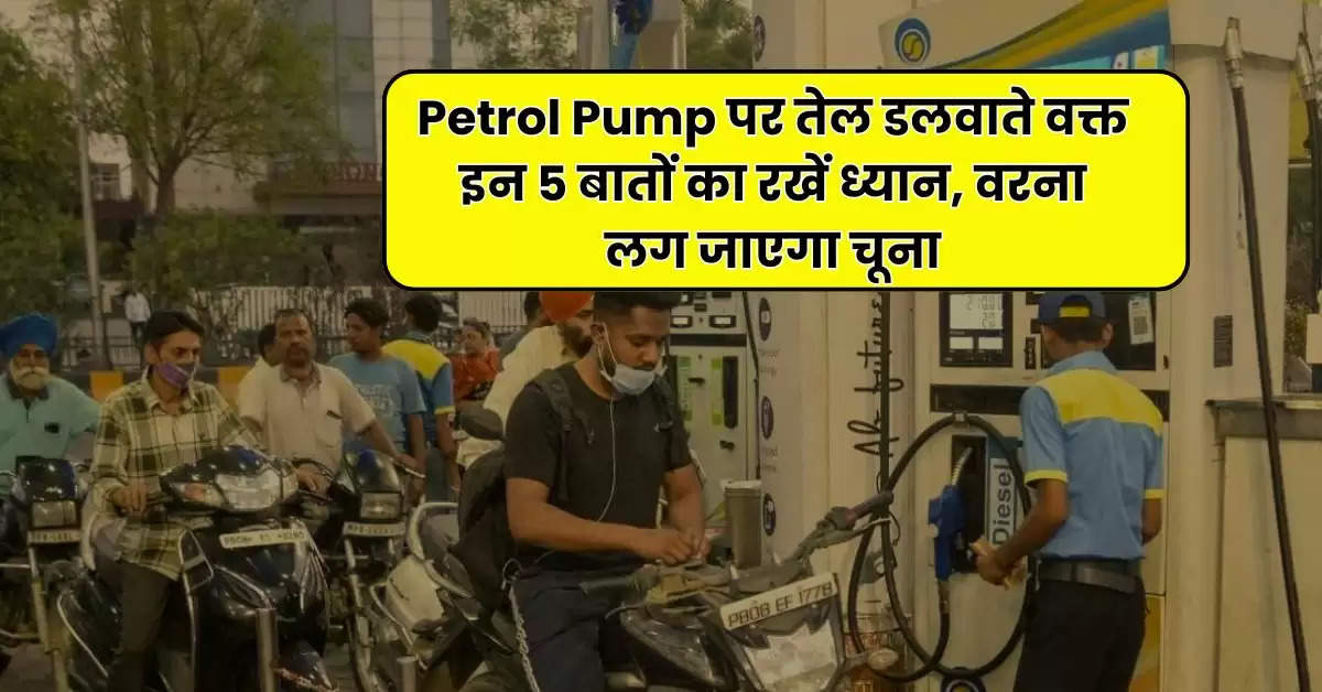 Petrol Pump पर तेल डलवाते वक्त इन 5 बातों का रखें ध्यान, वरना लग जाएगा चूना