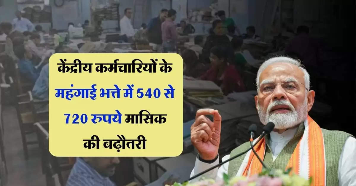 DA Hike Latest Update : केंद्रीय कर्मचारियों के महंगाई भत्ते में 540 से 720 रुपये मासिक की बढ़ौतरी