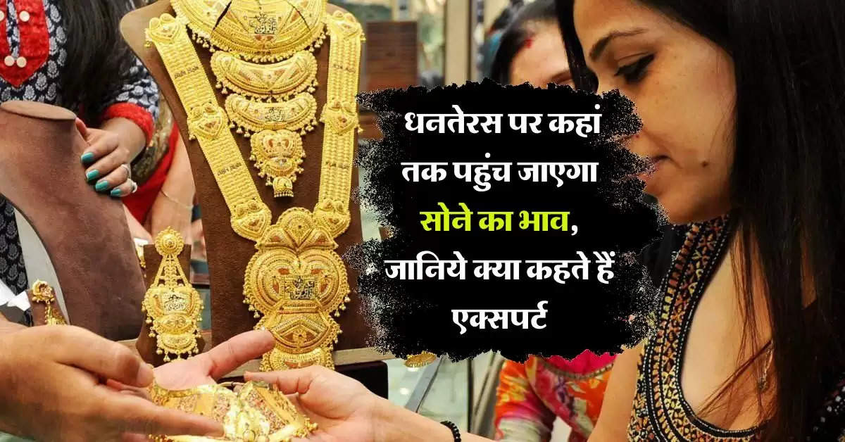 gold rate : धनतेरस पर कहां तक पहुंच जाएगा सोने का भाव, जानिये क्या कहते हैं एक्सपर्ट