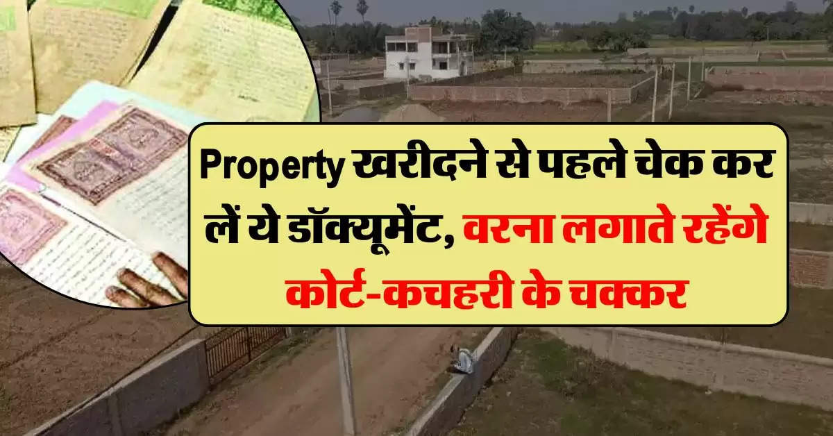 Property खरीद रहे हैं तो जरूर चेक कर लें ये डॉक्यूमेंट, वरना लगाते रहेंगे कोर्ट-कचहरी के चक्कर