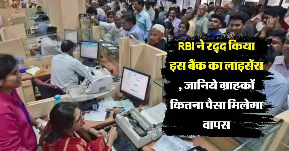 RBI ने रद्द किया इस बैंक का लाइसेंस , जानिये ग्राहकों कितना पैसा मिलेगा वापस