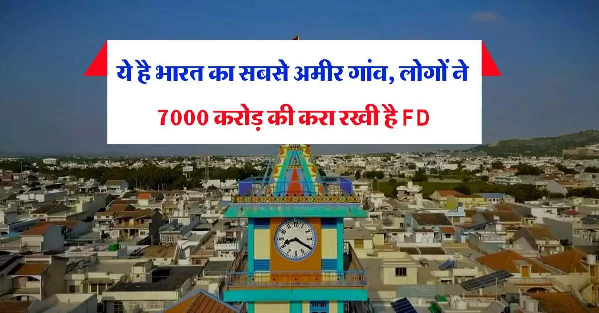 Richest village : ये है भारत का सबसे अमीर गांव, लोगों ने 7000 करोड़ की करा रखी है FD