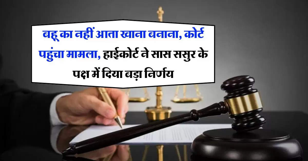 High Court : बहू का नहीं आता खाना बनाना, कोर्ट पहुंचा मामला, हाईकोर्ट ने सास ससुर के पक्ष में दिया बड़ा निर्णय