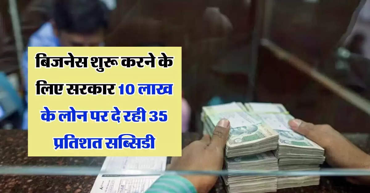 Business Loan : बिजनेस शुरू करने के लिए सरकार 10 लाख के लोन पर दे रही 35 प्रतिशत सब्सिडी, ऐसे उठाएं लाभ 