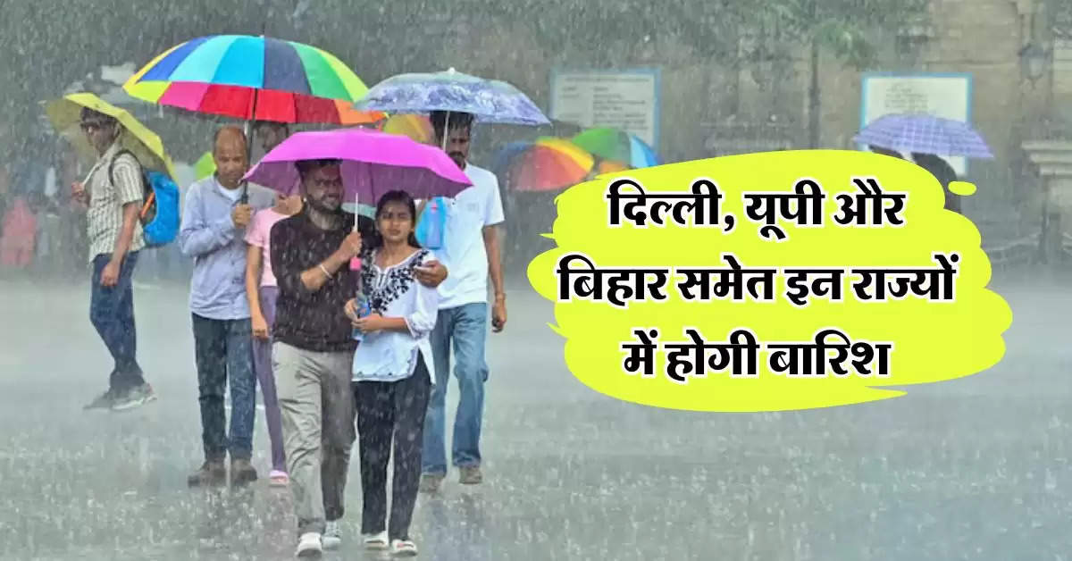 Weather Update : दिल्ली, यूपी और बिहार समेत इन राज्यों में होगी बारिश, IMD का ताजा अपडेट 