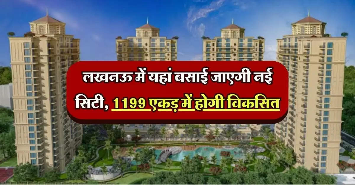 UP News : लखनऊ में यहां बसाई जाएगी नई सिटी, 1199 एकड़ में होगी विकसित, 17 प्रतिशत होगी हरियाली!