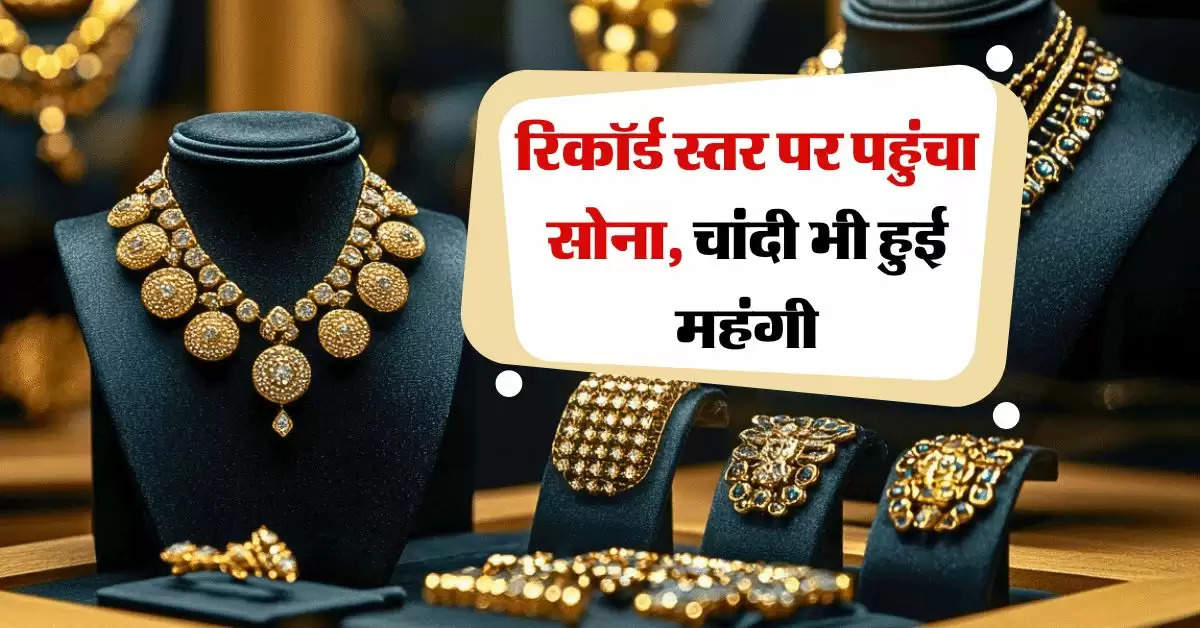 Gold-Silver Price : रिकॉर्ड स्तर पर पहुंचा सोना, चांदी भी हुई महंगी, जानिये आज का ताजा रेट 