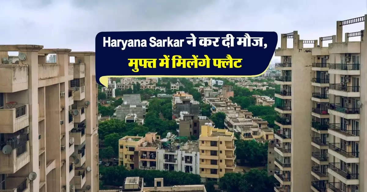 Haryana Sarkar ने कर दी मौज, मुफ्त में मिलेंगे फ्लैट