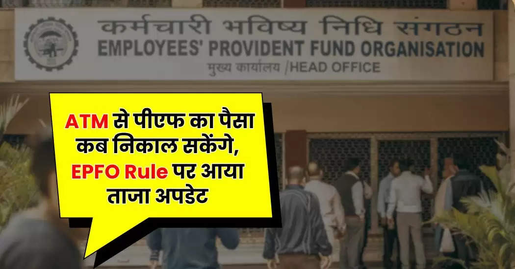  ATM से पीएफ का पैसा कब निकाल सकेंगे, EPFO Rule पर आया ताजा अपडेट