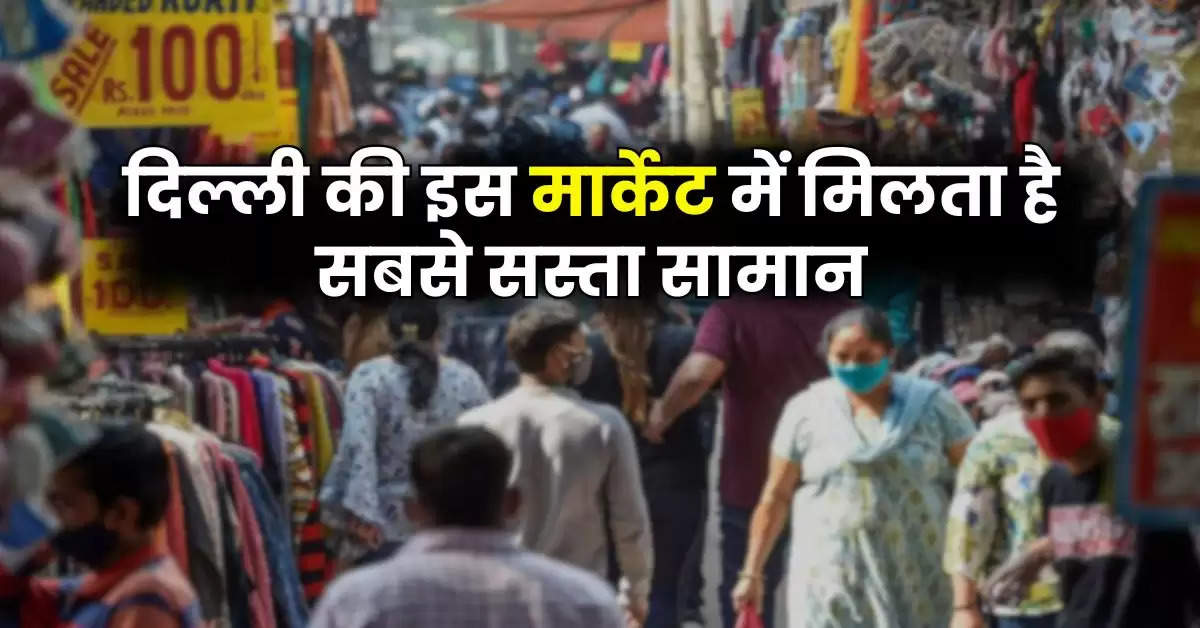 Delhi Cheapest Market : दिल्ली की इस मार्केट में मिलता है सबसे सस्ता सामान, दूर-दूर से शॉपिंग करने आते हैं लोग