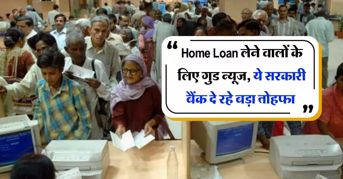 Home Loan लेने वालों के लिए गुड न्यूज, ये सरकारी बैंक दे रहे बड़ा तोहफा 