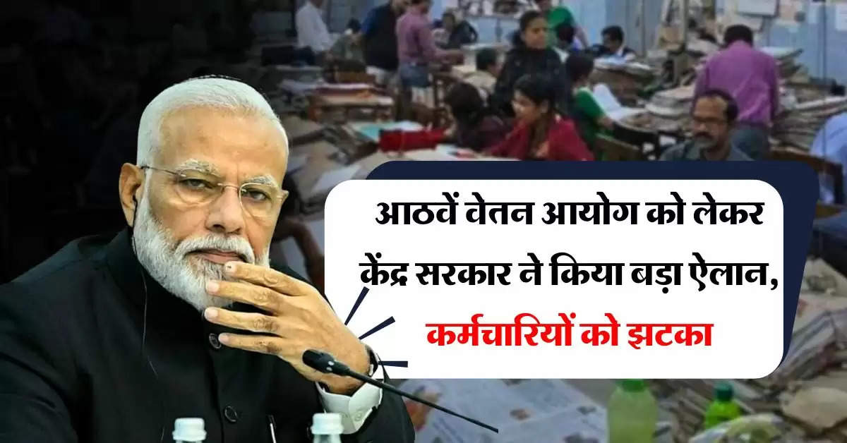 8th Pay Commission : आठवें वेतन आयोग को लेकर केंद्र सरकार ने किया बड़ा ऐलान, कर्मचारियों को झटका