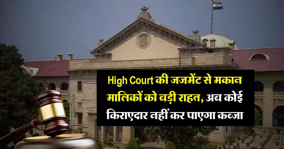 High Court की जजमेंट से मकान मालिकों को बड़ी राहत, अब कोई किराएदार नहीं कर पाएगा कब्जा