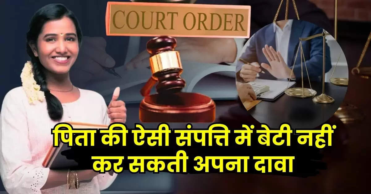 Daughter Rights in Father Property: पिता की ऐसी संपत्ति में बेटी नहीं कर सकती अपना दावा, कोर्ट से भी नहीं मिलेगी मदद