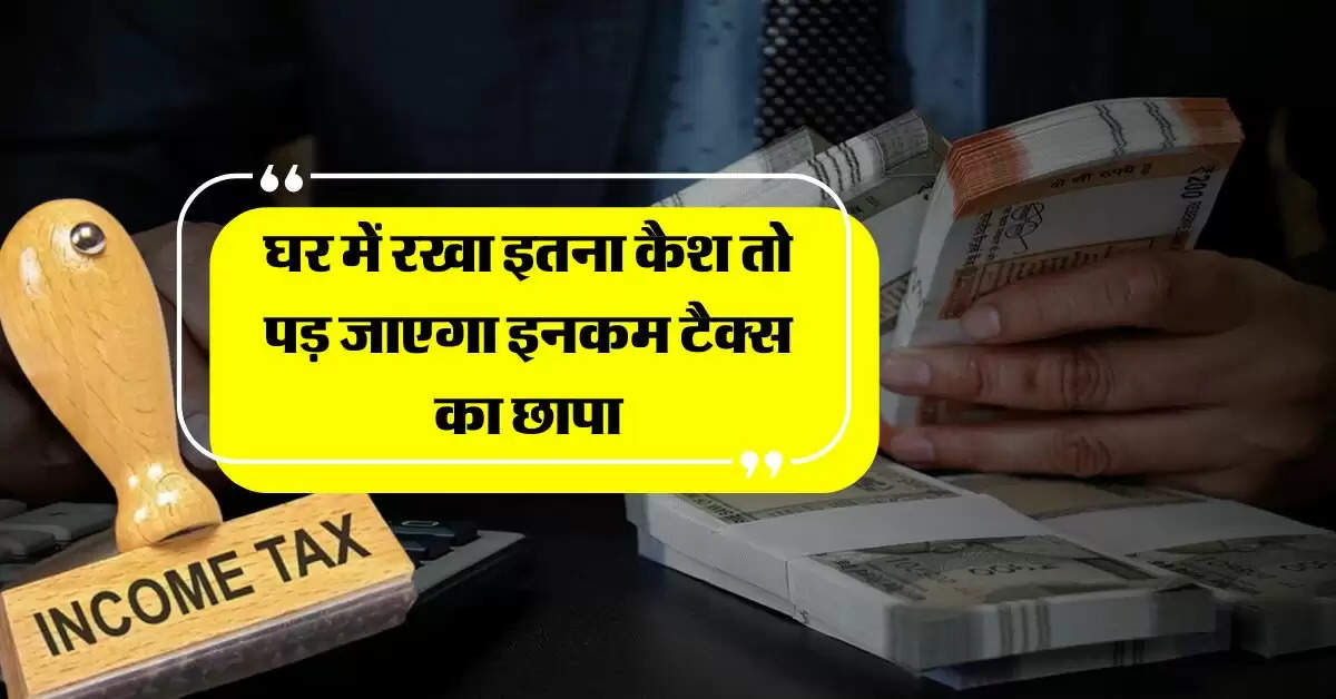 Cash Limit At Home : घर में रखा इतना कैश तो पड़ जाएगा इनकम टैक्स का छापा, जानिये क्या है लिमिट