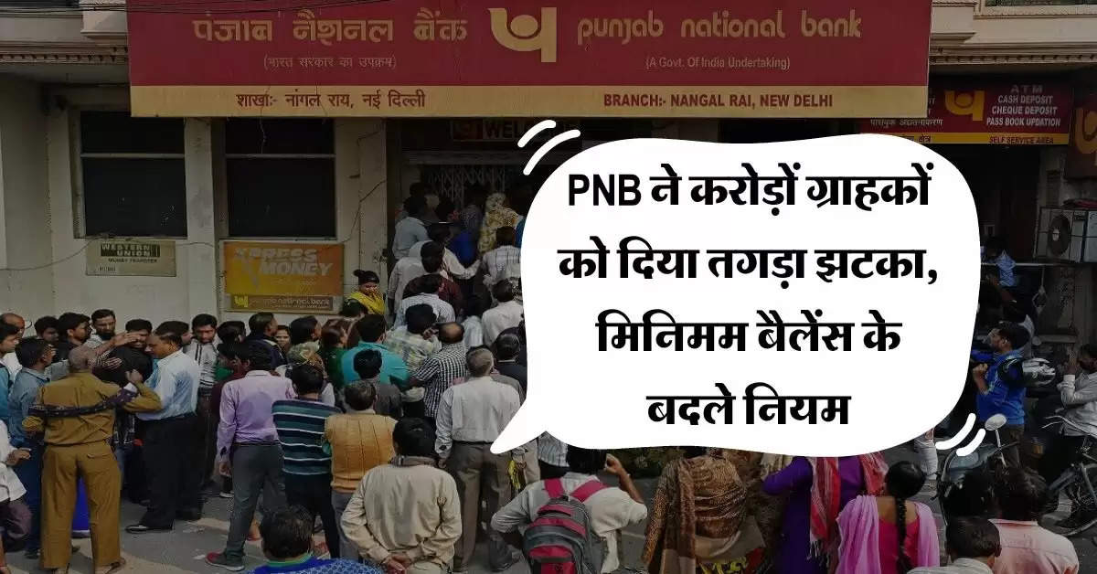 PNB ने करोड़ों ग्राहकों को दिया तगड़ा झटका, मिनिमम बैलेंस के बदले नियम