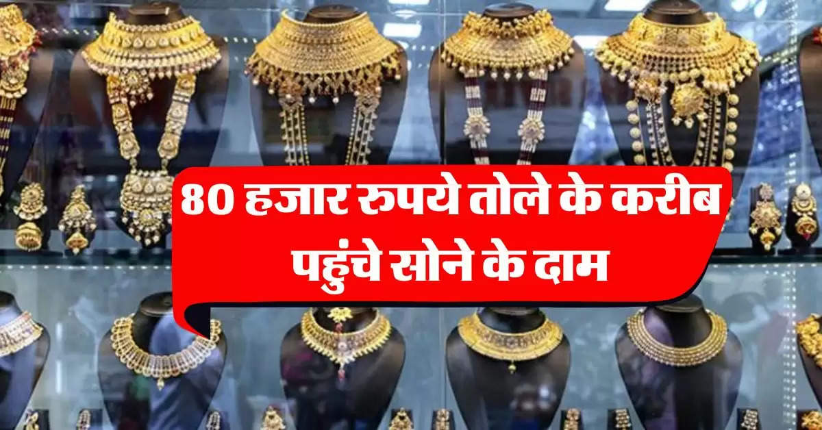 Gold-Silver Price : 80 हजार रुपये तोले के करीब पहुंचे सोने के दाम, जानिये 18 से 24 कैरेट गोल्ड का ताजा भाव 