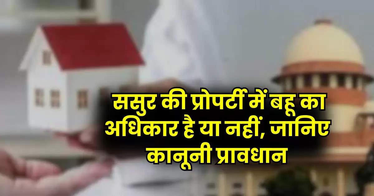 Daughter-in-law's property rights : ससुर की प्रोपर्टी में बहू का अधिकार है या नहीं, जानिए कानूनी प्रावधान