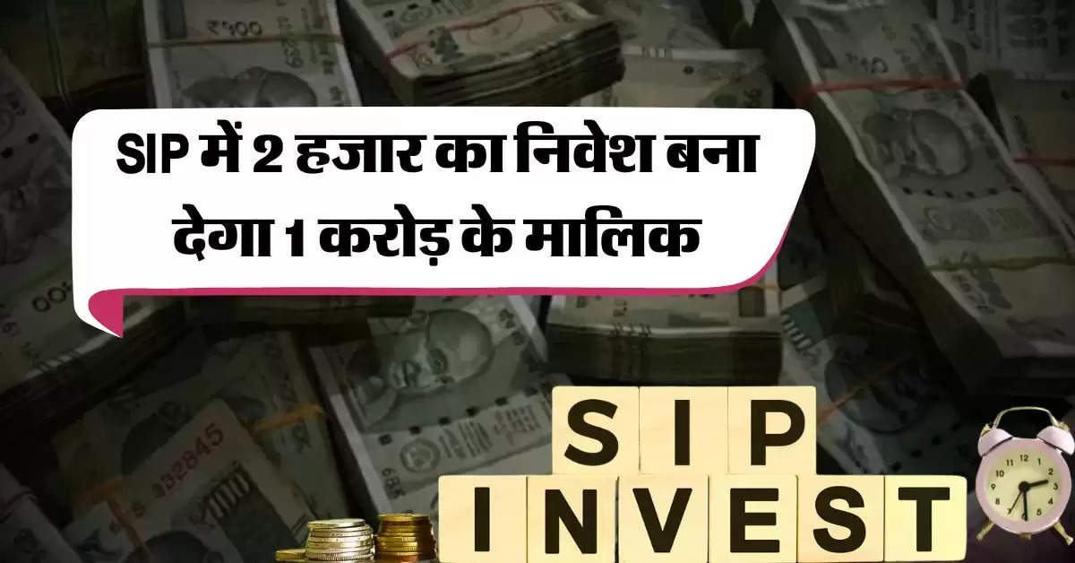 SIP में 2 हजार का निवेश बना देगा 1 करोड़ के मालिक, एक्सपर्ट से जानिये निवेश का सही तरीका