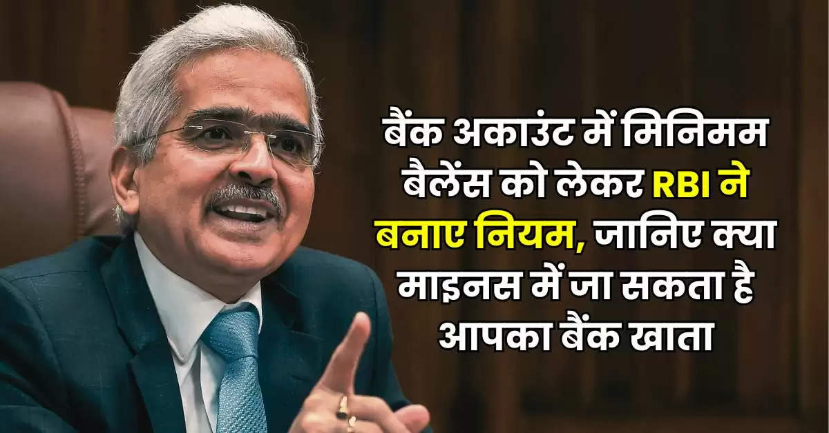 बैंक अकाउंट में मिनिमम बैलेंस को लेकर RBI ने बनाए नियम, जानिए क्या माइनस में जा सकता है आपका बैंक खाता