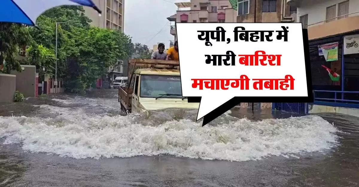 Weather Today : यूपी, बिहार में भारी बारिश मचाएगी तबाही, राजस्थान वाले भी हो जाएं सावधान, IMD का अलर्ट 