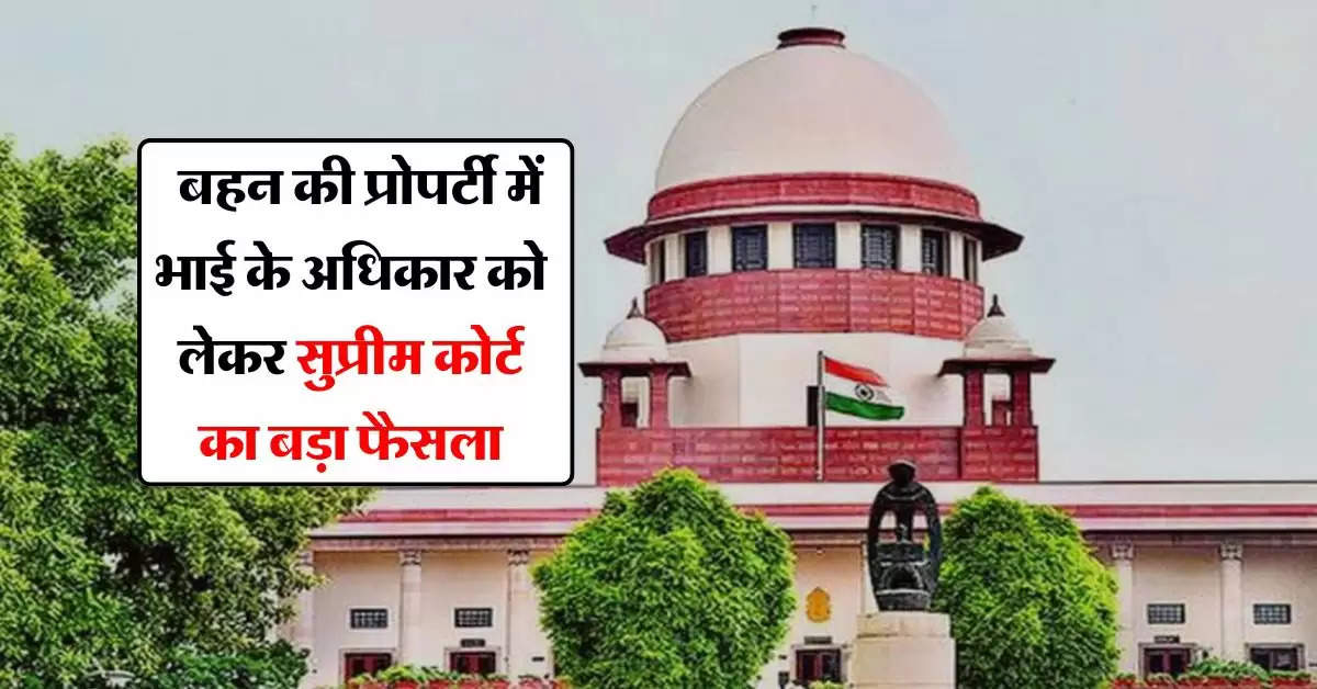 supreme court judgement : बहन की प्रोपर्टी में भाई के अधिकार को लेकर सुप्रीम कोर्ट का बड़ा फैसला