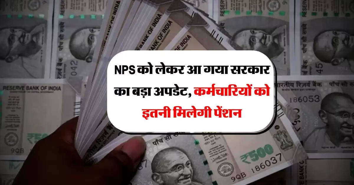 NPS को लेकर आ गया सरकार का बड़ा अपडेट, कर्मचारियों को इतनी मिलेगी पेंशन