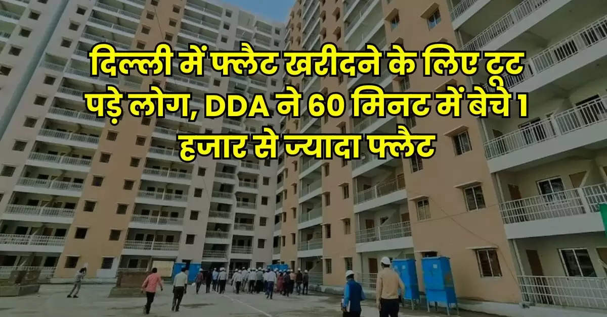 दिल्ली में फ्लैट खरीदने के लिए टूट पड़े लोग, DDA ने 60 मिनट में बेचे 1 हजार से ज्यादा फ्लैट