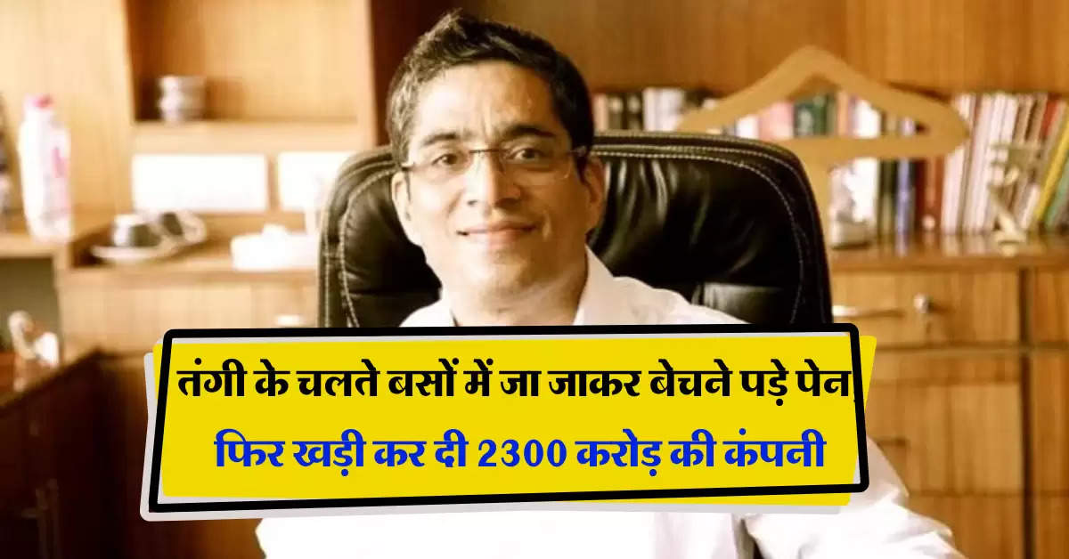 Success Story : तंगी के चलते बसों में जा जाकर बेचने पड़े पेन, फिर खड़ी कर दी 2300 करोड़ की कंपनी