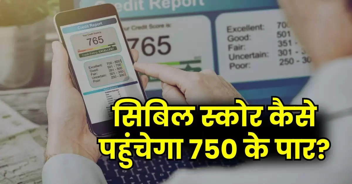 CIBIL Score Update : सिबिल स्कोर कैसे पहुंचेगा 750 के पार, लोन लेने वाले जरूर जान लें काम की बात