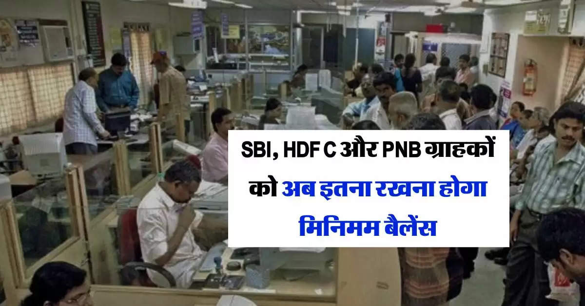 SBI, HDFC और PNB ग्राहकों को अब इतना रखना होगा मिनिमम बैलेंस, जानिये नए नियम