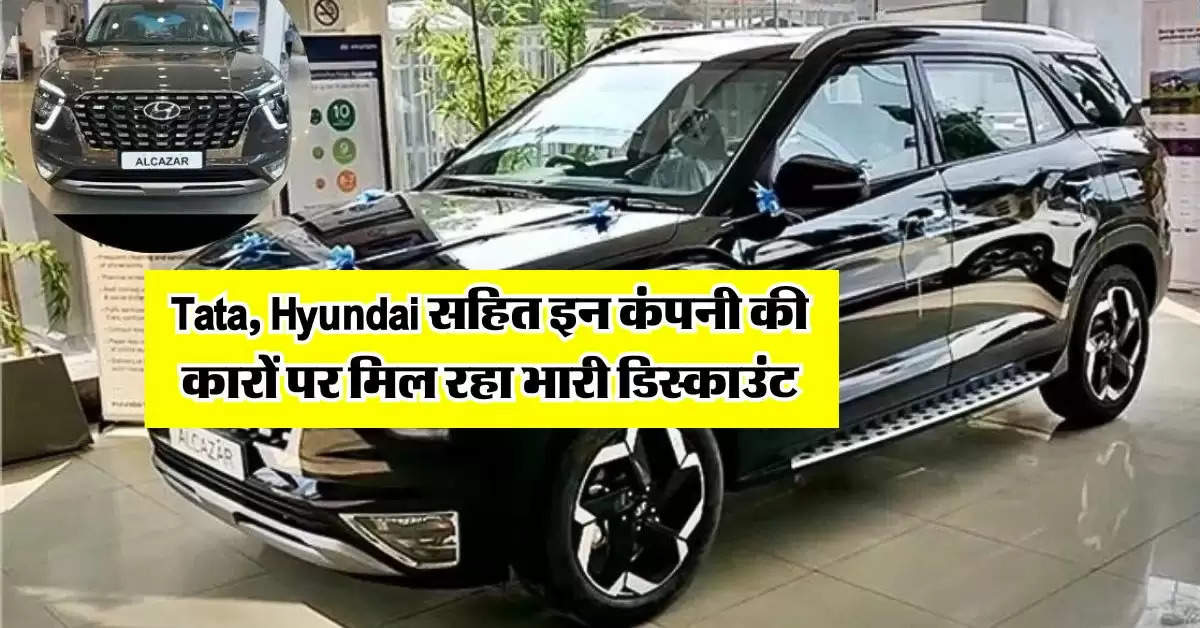 Tata, Hyundai सहित इन कंपनी की कारों पर मिल रहा भारी डिस्काउंट, फटाफट उठा लें फायदा