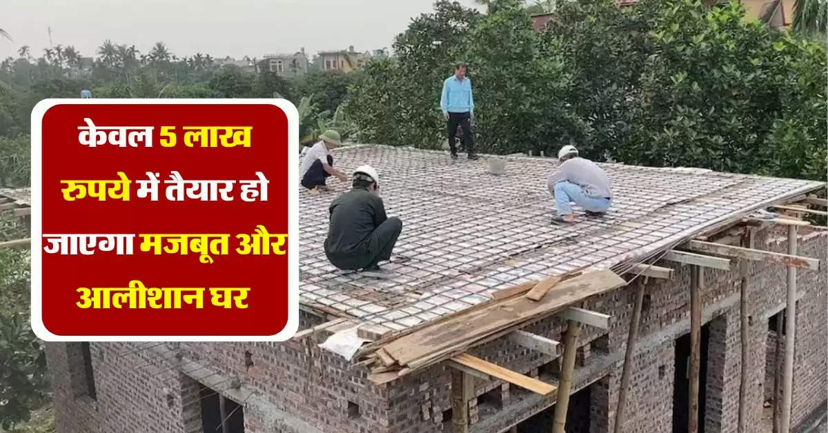 House Construction Cost : केवल 5 लाख रुपये में तैयार हो जाएगा मजबूत और आलीशान घर, जान लें सही तरीका