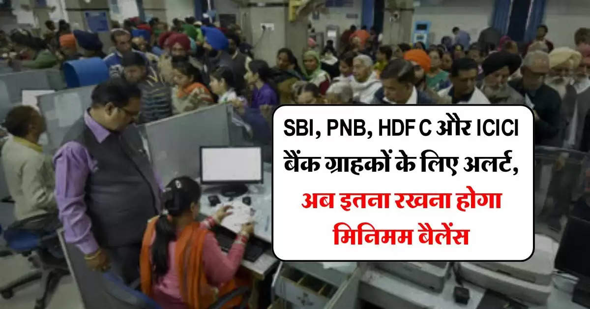 SBI, PNB, HDFC और ICICI बैंक ग्राहकों के लिए अलर्ट, अब इतना रखना होगा मिनिमम बैलेंस