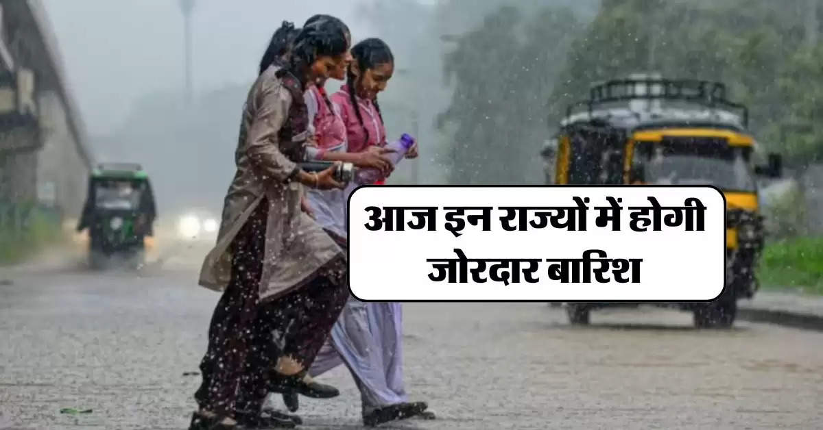 ​Aaj Ka Mausam : आज इन राज्यों में होगी जोरदार बारिश, IMD ने दी चेतावनी 