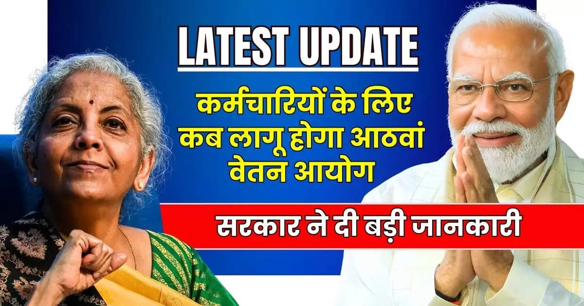 8th Pay Commission : सरकारी कर्मचारियों के लिए कब लागू होगा आठवां वेतन आयोग, सरकार ने दी बड़ी जानकारी